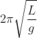 2\pi \sqrt{\frac{L}{g}}